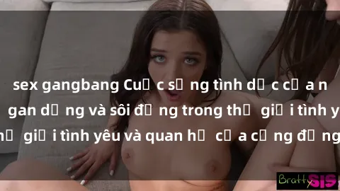 sex gangbang Cuộc sống tình dục của người da đen: Sự gan dạng và sôi động trong thế giới tình yêu và quan hệ của cộng đồng da đen