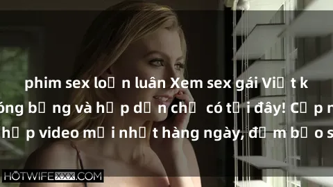 phim sex loạn luân Xem sex gái Việt không che cực kỳ nóng bỏng và hấp dẫn chỉ có tại đây! Cập nhập video mới nhất hàng ngày, đảm bảo sẽ làm bạn mãn nhãn.