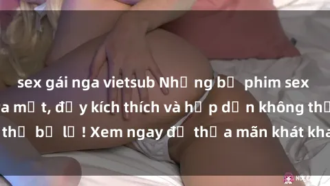 sex gái nga vietsub Những bộ phim sex JAV hot nhất mới ra mắt, đầy kích thích và hấp dẫn không thể bỏ lỡ! Xem ngay để thỏa mãn khát khao tình dục của bạn.