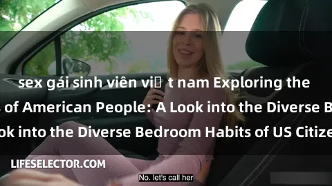 sex gái sinh viên việt nam Exploring the Sexual Preferences of American People: A Look into the Diverse Bedroom Habits of US Citizens