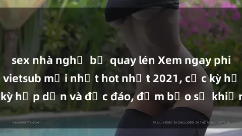 sex nhà nghỉ bị quay lén Xem ngay phim sex Trung Quốc vietsub mới nhất hot nhất 2021, cực kỳ hấp dẫn và độc đáo, đảm bảo sẽ khiến bạn mãn nhãn.