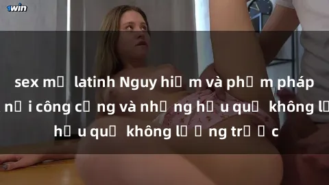 sex mỹ latinh Nguy hiểm và phạm pháp: Hành vi sex nơi công cộng và những hậu quả không lường trước