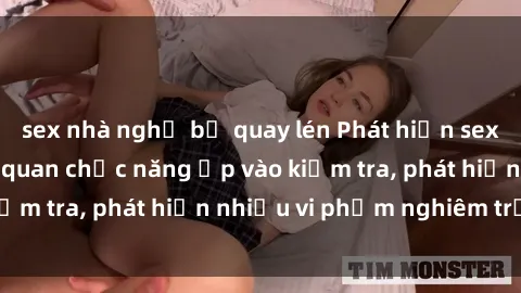 sex nhà nghỉ bị quay lén Phát hiện sex quán karaoke: Cơ quan chức năng ập vào kiểm tra, phát hiện nhiều vi phạm nghiêm trọng