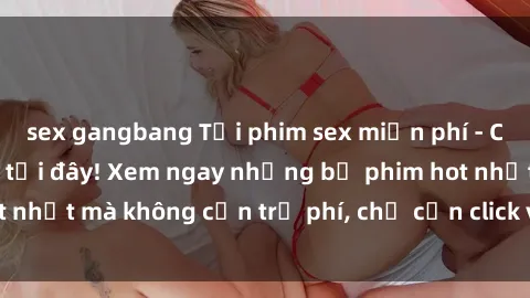 sex gangbang Tải phim sex miễn phí - Cập nhật hàng ngày tại đây! Xem ngay những bộ phim hot nhất mà không cần trả phí, chỉ cần click và thưởng thức.