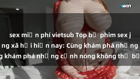 sex miễn phí vietsub Top bộ phim sex jav gây sốt nhất mạng xã hội hiện nay: Cùng khám phá những cảnh nóng không thể bỏ lỡ!