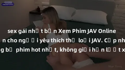 sex gái nhật bản Xem Phim JAV Online – Website hấp dẫn cho người yêu thích thể loại JAV. Cập nhật liên tục những bộ phim hot nhất, không giới hạn lượt xem. Đảm bảo đáp ứng nhu cầu của các fan hâm mộ.