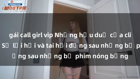 gái call girl vip Những hậu duệ của clip sex đình đám: Sự lợi hại và tai hại đằng sau những bộ phim nóng bỏng