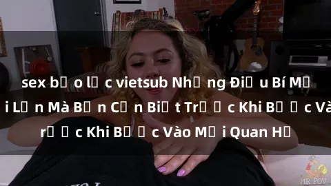 sex bạo lực vietsub Những Điều Bí Mật Về Sex Người Lớn Mà Bạn Cần Biết Trước Khi Bước Vào Mối Quan Hệ