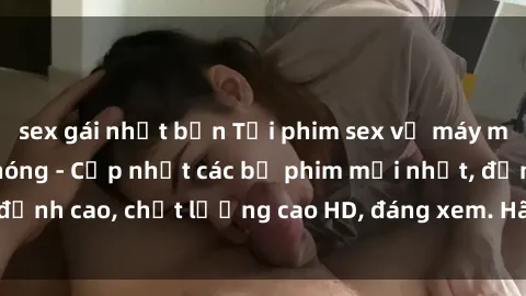 sex gái nhật bản Tải phim sex về máy miễn phí và nhanh chóng - Cập nhật các bộ phim mới nhất, đỉnh cao, chất lượng cao HD, đáng xem. Hãy trải nghiệm ngay!