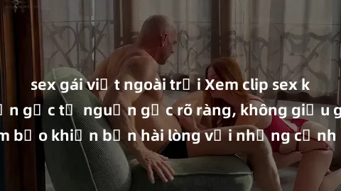 sex gái việt ngoài trời Xem clip sex không che mới - Nguồn gốc từ nguồn gốc rõ ràng, không giấu giếm. Đảm bảo khiến bạn hài lòng với những cảnh quay táo bạo và đầy kích thích.