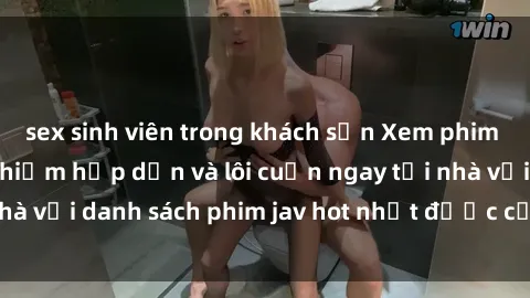 sex sinh viên trong khách sạn Xem phim jav online: trải nghiệm hấp dẫn và lôi cuốn ngay tại nhà với danh sách phim jav hot nhất được cập nhật liên tục.