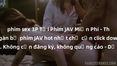 phim sex 3P Tải Phim JAV Miễn Phí - Thưởng thức hàng ngàn bộ phim JAV hot nhất chỉ cần click download. Không cần đăng ký, không quảng cáo - Dễ dàng tải về và xem online!