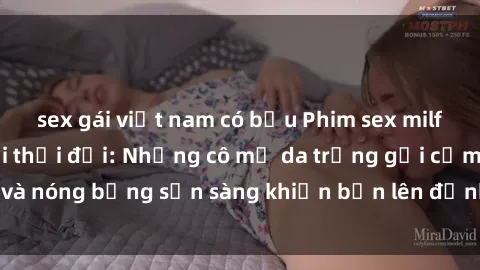 sex gái việt nam có bầu Phim sex milf hấp dẫn nhất mọi thời đại: Những cô mẹ da trắng gợi cảm và nóng bỏng sẵn sàng khiến bạn lên đỉnh chỉ trong chớp mắt!
