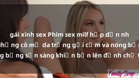 gái xinh sex Phim sex milf hấp dẫn nhất mọi thời đại: Những cô mẹ da trắng gợi cảm và nóng bỏng sẵn sàng khiến bạn lên đỉnh chỉ trong chớp mắt!