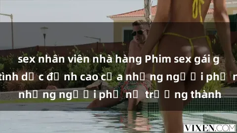 sex nhân viên nhà hàng Phim sex gái già: Trải nghiệm tình dục đỉnh cao của những người phụ nữ trưởng thành