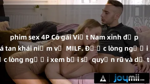 phim sex 4P Cô gái Việt Nam xinh đẹp và gợi cảm làm xoá tan khái niệm về MILF. Được lòng người xem bởi sự quyến rũ và dễ thương.