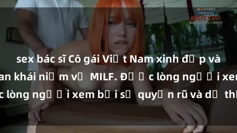 sex bác sĩ Cô gái Việt Nam xinh đẹp và gợi cảm làm xoá tan khái niệm về MILF. Được lòng người xem bởi sự quyến rũ và dễ thương.