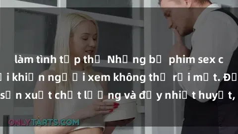 làm tình tập thể Những bộ phim sex của phụ nữ lớn tuổi khiến người xem không thể rời mắt. Được sản xuất chất lượng và đầy nhiệt huyết, đáng xem và trải nghiệm.