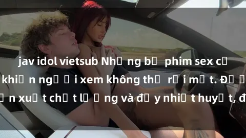 jav idol vietsub Những bộ phim sex của phụ nữ lớn tuổi khiến người xem không thể rời mắt. Được sản xuất chất lượng và đầy nhiệt huyết, đáng xem và trải nghiệm.