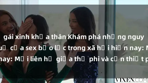 gái xinh khỏa thân Khám phá những nguyên nhân và hậu quả của sex bạo lực trong xã hội hiện nay: Mối liên hệ giữa thị phi và cần thiết phải ngăn chặn.