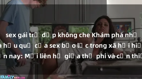 sex gái trẻ đẹp không che Khám phá những nguyên nhân và hậu quả của sex bạo lực trong xã hội hiện nay: Mối liên hệ giữa thị phi và cần thiết phải ngăn chặn.