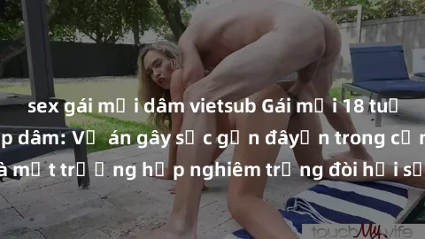 sex gái mại dâm vietsub Gái mới 18 tuổi bị trói và bị hiếp dâm: Vụ án gây sốc gần đâyến trong cộng đồng. Đây là một trường hợp nghiêm trọng đòi hỏi sự can thiệp mạnh mẽ từ phía công lý.
