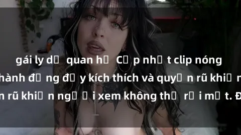 gái ly dị quan hệ Cập nhật clip nóng BDSM: Những pha hành động đầy kích thích và quyến rũ khiến người xem không thể rời mắt. Đừng bỏ lỡ!