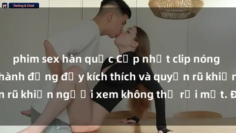 phim sex hàn quốc Cập nhật clip nóng BDSM: Những pha hành động đầy kích thích và quyến rũ khiến người xem không thể rời mắt. Đừng bỏ lỡ!