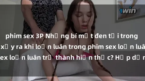 phim sex 3P Những bí mật đen tối trong gia đình: Điều gì xảy ra khi loạn luân trong phim sex loạn luân trở thành hiện thực? Hấp dẫn và gây sốc!