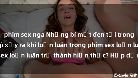 phim sex nga Những bí mật đen tối trong gia đình: Điều gì xảy ra khi loạn luân trong phim sex loạn luân trở thành hiện thực? Hấp dẫn và gây sốc!