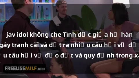 jav idol không che Tình dục giữa họ hàng: Những sự kiện gây tranh cãi và đặt ra nhiều câu hỏi về đạo đức và quy định trong xã hội.