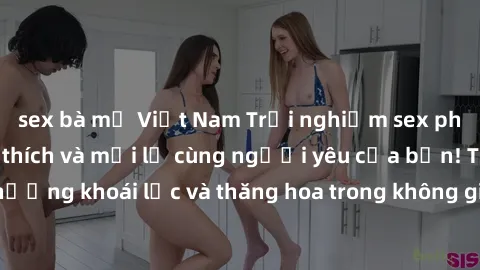 sex bà mẹ Việt Nam Trải nghiệm sex phòng tắm đầy kích thích và mới lạ cùng người yêu của bạn! Tận hưởng khoái lạc và thăng hoa trong không gian tắm ấm áp và gợi cảm.