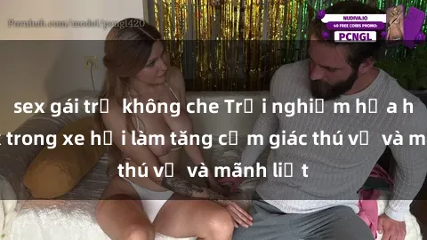 sex gái trẻ không che Trải nghiệm hứa hẹn: Sex trong xe hơi làm tăng cảm giác thú vị và mãnh liệt