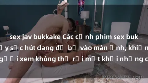 sex jav bukkake Các cảnh phim sex bukkake hấp dẫn và đầy sức hút đang đổ bộ vào màn ảnh, khiến người xem không thể rời mắt khỏi những cảnh quay đầy kích thích.