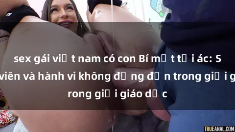 sex gái việt nam có con Bí mật tội ác: Sex giáo viên và hành vi không đứng đắn trong giới giáo dục