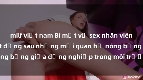 milf việt nam Bí mật về sex nhân viên văn phòng: Sự thật đằng sau những mối quan hệ nóng bỏng giữa đồng nghiệp trong môi trường làm việc.