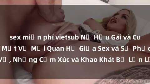 sex miễn phí vietsub Nữ Hầu Gái và Cuộc Sống Của Họ: Bí Mật Về Mối Quan Hệ Giữa Sex và Sự Phục Vụ, Những Cảm Xúc và Khao Khát Bị Lẫn Lộn Trong Lĩnh Vực Này.