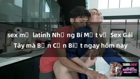 sex mỹ latinh Những Bí Mật về Sex Gái Tây mà Bạn Cần Biết ngay hôm nay