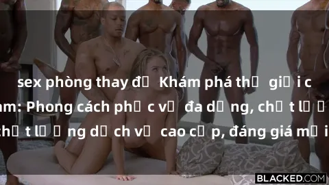 sex phòng thay đồ Khám phá thế giới của gái gọi Việt Nam: Phong cách phục vụ đa dạng, chất lượng dịch vụ cao cấp, đáng giá mọi khoản chi phí