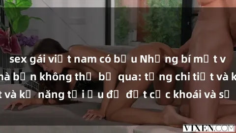 sex gái việt nam có bầu Những bí mật về sex người lớn mà bạn không thể bỏ qua: từng chi tiết và kỹ năng tối ưu để đạt cực khoái và sự hài lòng tối đa.
