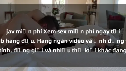 jav miễn phí Xem sex miễn phí ngay tại địa chỉ trang web hàng đầu. Hàng ngàn video và ảnh đồng tính, đồng giới và nhiều thể loại khác đang chờ bạn khám phá.