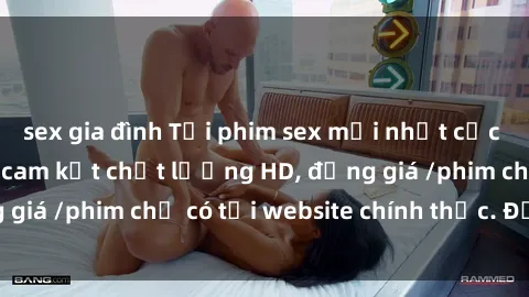 sex gia đình Tải phim sex mới nhất cực nhanh không virus, cam kết chất lượng HD, đồng giá /phim chỉ có tại website chính thức. Đặt ngay!