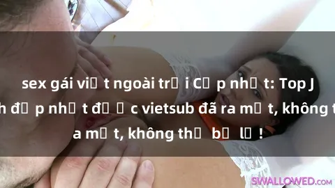 sex gái việt ngoài trời Cập nhật: Top JAV idol xinh đẹp nhất được vietsub đã ra mắt, không thể bỏ lỡ!