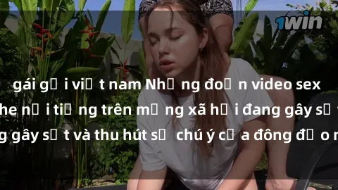 gái gọi việt nam Những đoạn video sex Việt Nam không che nổi tiếng trên mạng xã hội đang gây sốt và thu hút sự chú ý của đông đảo người xem.