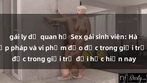 gái ly dị quan hệ Sex gái sinh viên: Hành vi gấu không hợp pháp và vi phạm đạo đức trong giới trẻ đại học hiện nay