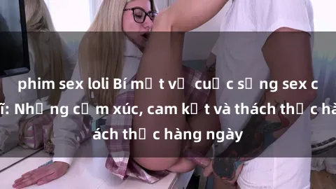 phim sex loli Bí mật về cuộc sống sex của bác sĩ: Những cảm xúc, cam kết và thách thức hàng ngày