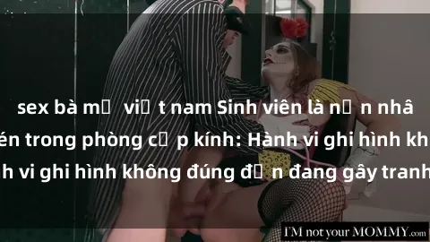sex bà mẹ việt nam Sinh viên là nạn nhân của video quay lén trong phòng cấp kính: Hành vi ghi hình không đúng đắn đang gây tranh cãi lớn