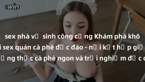 sex nhà vệ sinh công cộng Khám phá không khí độc đáo tại sex quán cà phê độc đáo - nơi kết hợp giữa thưởng thức cà phê ngon và trải nghiệm độc đáo của không gian sex shop.
