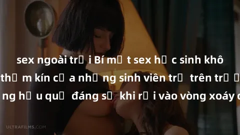 sex ngoài trời Bí mật sex học sinh không che: Cuộc sống thầm kín của những sinh viên trẻ trên trường. Những hậu quả đáng sợ khi rơi vào vòng xoáy của tình dục từ tuổi mới lớn.