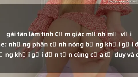 gái tân làm tình Cảm giác mạnh mẽ với sex BDSM không che: những phân cảnh nóng bỏng khơi gợi đến tận cùng của tư duy và cơ thể.